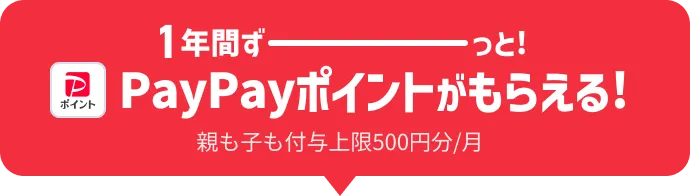 1年間ずーっと！PayPayポイントがもらえる！ 親も子も付与上限500円分/月