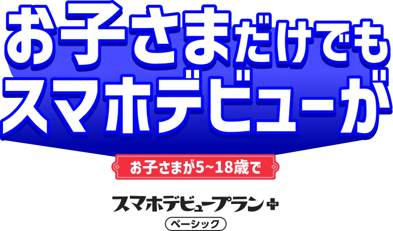 子トク2 お子さまのスマホデビューがお子さまが5～18歳でスマホデビュープラン+ベーシック