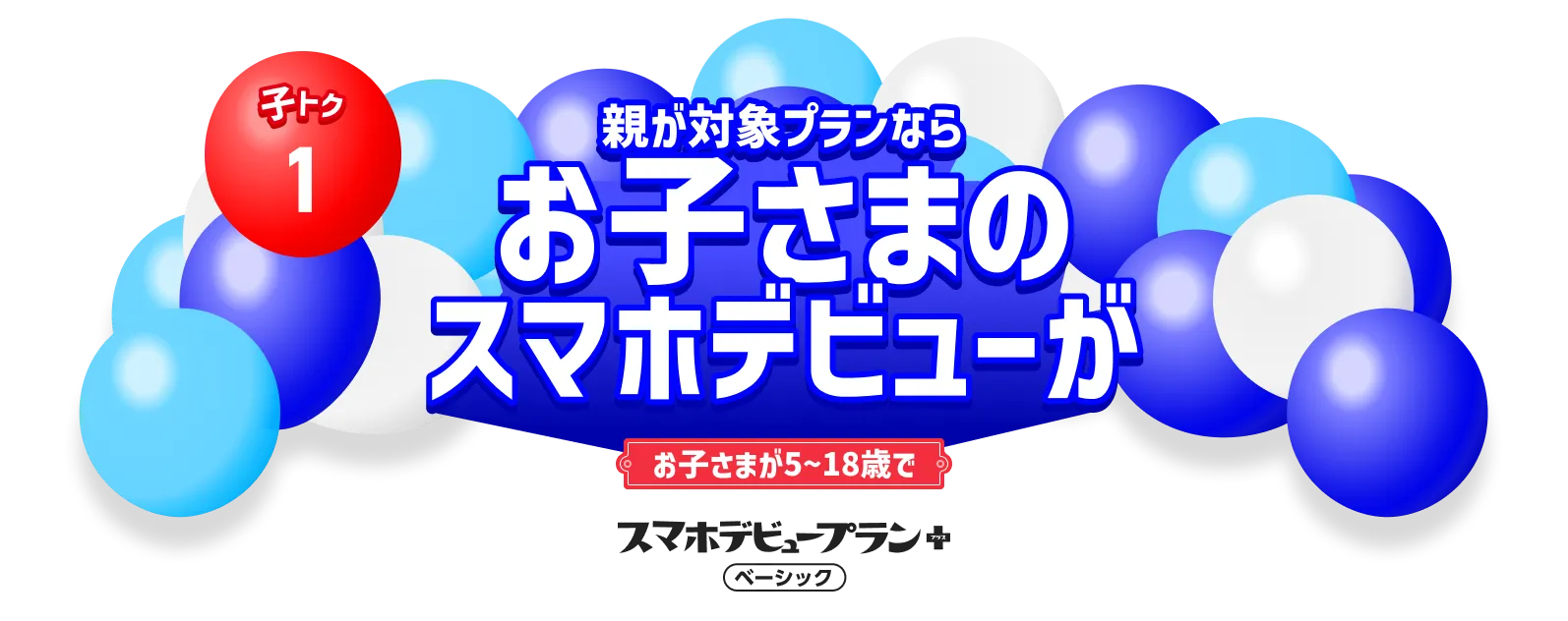 子トク1 親が対象プランならお子さまのスマホデビューがお子さまが5～18歳でスマホデビュープラン+ベーシック