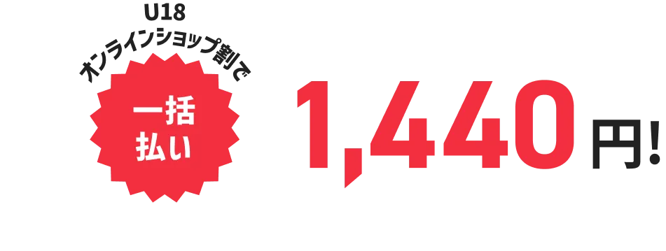 U18 オンラインショップ割で一括払い 1,440円！