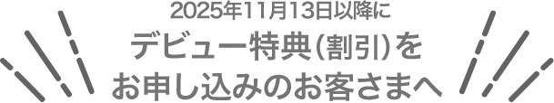 2025年11月13日以降にデビュー特典（割引）をお申し込みのお客さまへ