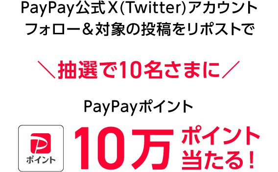 PayPay公式X(Twitter)アカウントフォロー＆対象の投稿をリポストで、抽選で10名さまに　PayPayポイント 10万ポイント当たる！