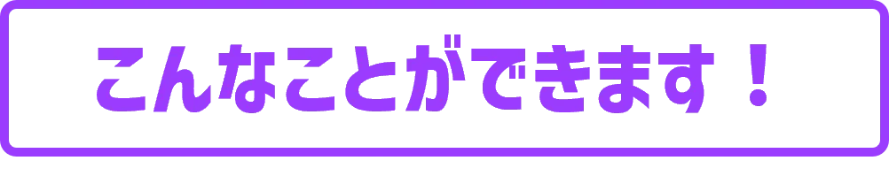 こんなことができます!