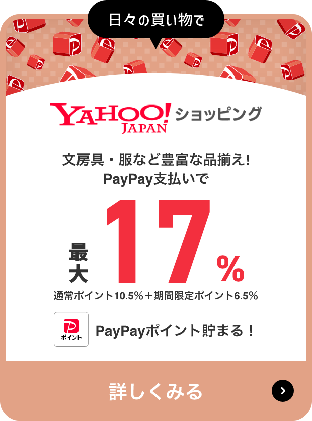 日々の買い物で Yahoo!JAPANショッピング 文房具・服など豊富な品揃え! PayPay支払いで 最大17％ 通常ポイント10.5％＋期間限定ポイント6.5％ PayPayポイント貯まる! 詳しくみる