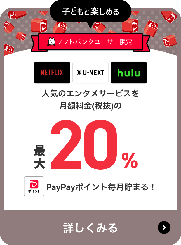 子どもと楽しめる ソフトバンクユーザー限定 人気のエンタメサービスを月額料金(税抜)の最大20% PayPayポイント毎月貯まる! 詳しくみる