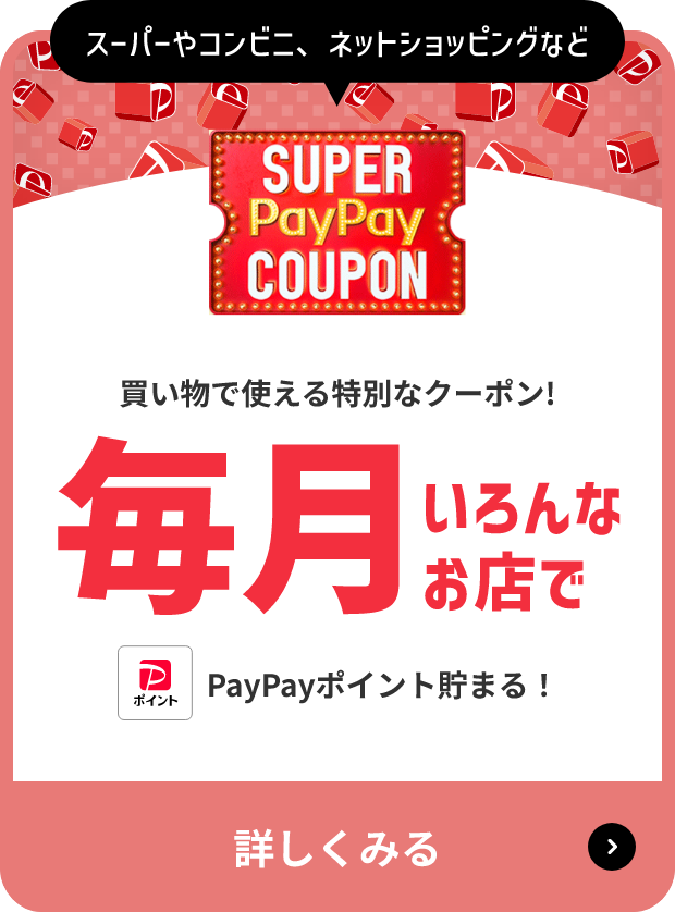 スーパーやコンビニ、ネットショッピングなど SUPER PayPay COUPON 買い物で使える特別なクーポン！ 毎月いろんなお店で PayPayポイント貯まる！ 詳しくみる