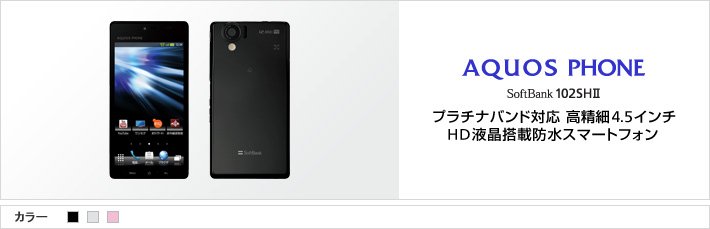 AQUOS PHONE SoftBank 102SHII：プラチナバンド対応 高精細4.5インチHD液晶搭載防水スマートフォン