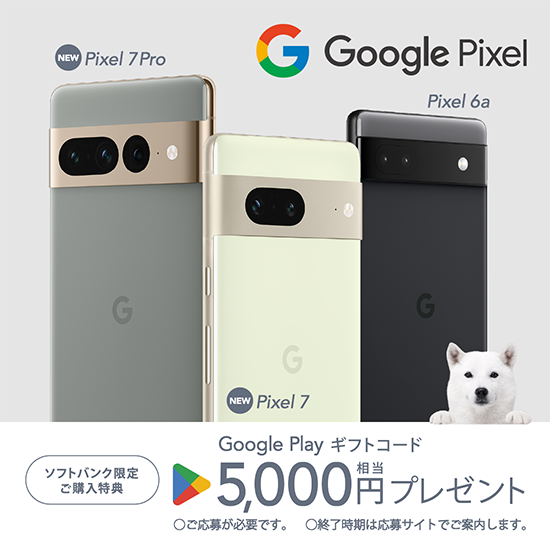 NEW Google Pixel 7 Pro　NEW Google Pixel 7　Google Pixel 6a　ソフトバンク限定ご購入特典 Google Play ギフトコード 5,000円相当プレゼント ご応募が必要です。終了時期は応募サイトでご案内します。