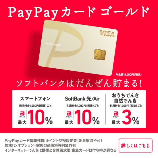 PayPayカードゴールド ソフトバンクはだんぜん貯まる！スマートフォン10% Softbank光・air 10% おうちでんき自然でんき3％ 詳しくはこちら
