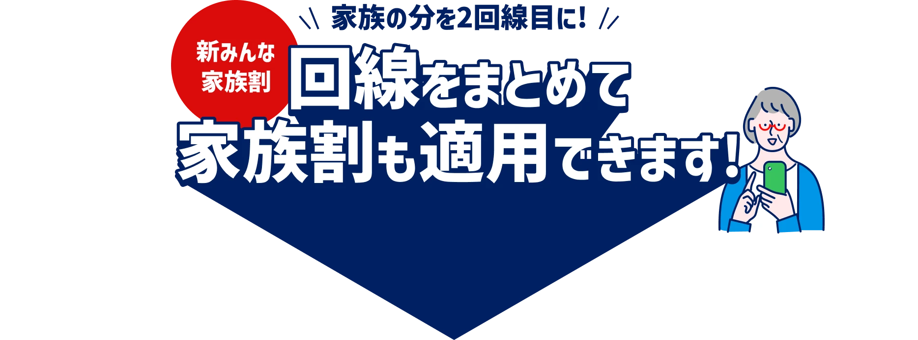 家族の分を2回線目に！新みんな家族割 回線をまとめて家族割も適用できます！