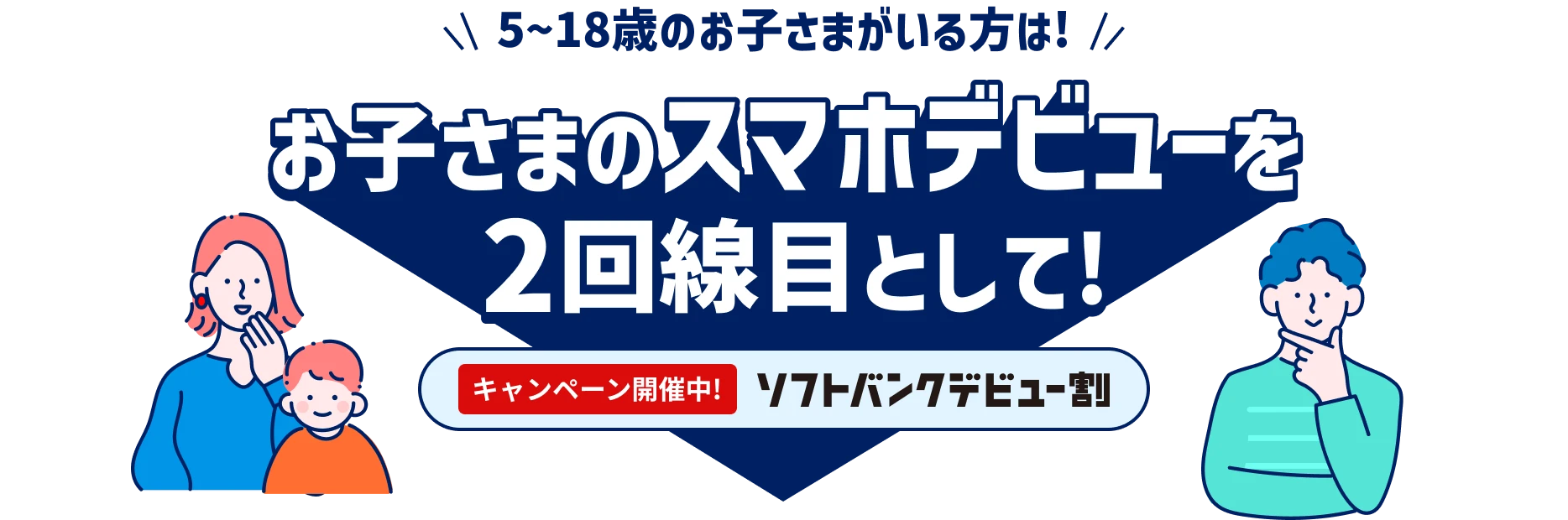 5~18歳のお子さまがいる方は！お子さまのスマホデビューを2回線目として！キャンペーン開催中！ソフトバンクデビュー割