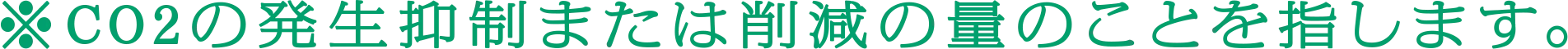 ※CO2の発生抑制または削減の量のことを指します。