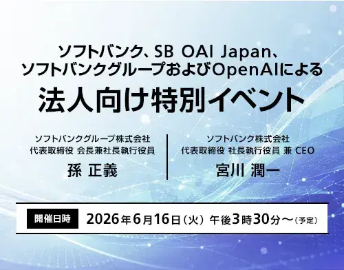 ソフトバンク、SB OAI Japan、ソフトバンクグループおよびOpenAIによる法人向け特別イベント。ソフトバンクグループ株式会社 代表取締役 会長兼社長執行役員 孫 正義、ソフトバンク株式会社 代表取締役 社長執行役員 兼 CEO 宮川 潤一。開催日時：2026年6月16日（火） 午後3時30分～（予定）
