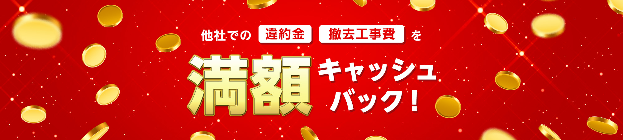 他社での「違約金」「撤去工事費」を満額キャッシュバック!